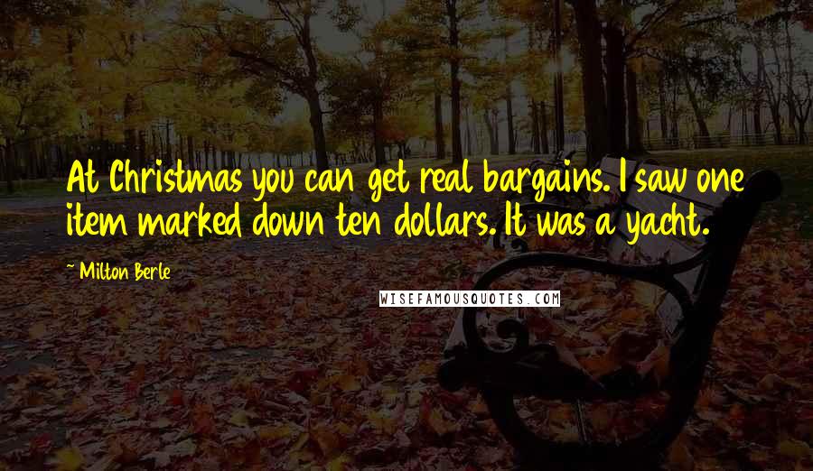 Milton Berle Quotes: At Christmas you can get real bargains. I saw one item marked down ten dollars. It was a yacht.