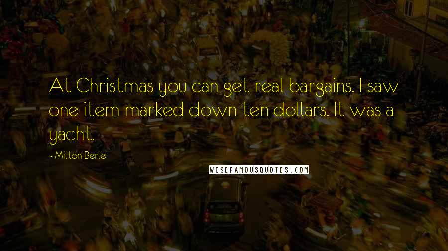 Milton Berle Quotes: At Christmas you can get real bargains. I saw one item marked down ten dollars. It was a yacht.