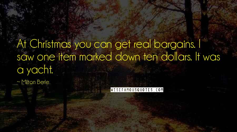 Milton Berle Quotes: At Christmas you can get real bargains. I saw one item marked down ten dollars. It was a yacht.