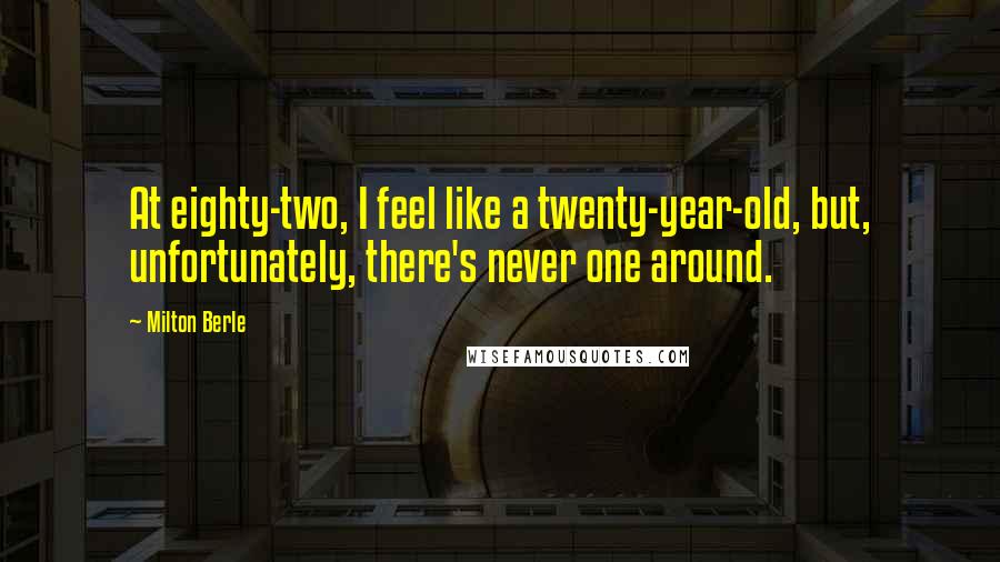 Milton Berle Quotes: At eighty-two, I feel like a twenty-year-old, but, unfortunately, there's never one around.