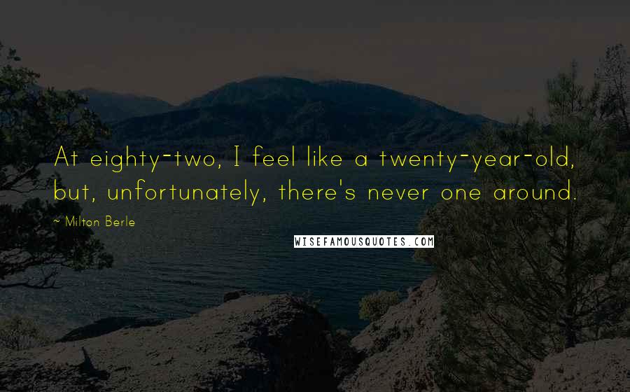 Milton Berle Quotes: At eighty-two, I feel like a twenty-year-old, but, unfortunately, there's never one around.