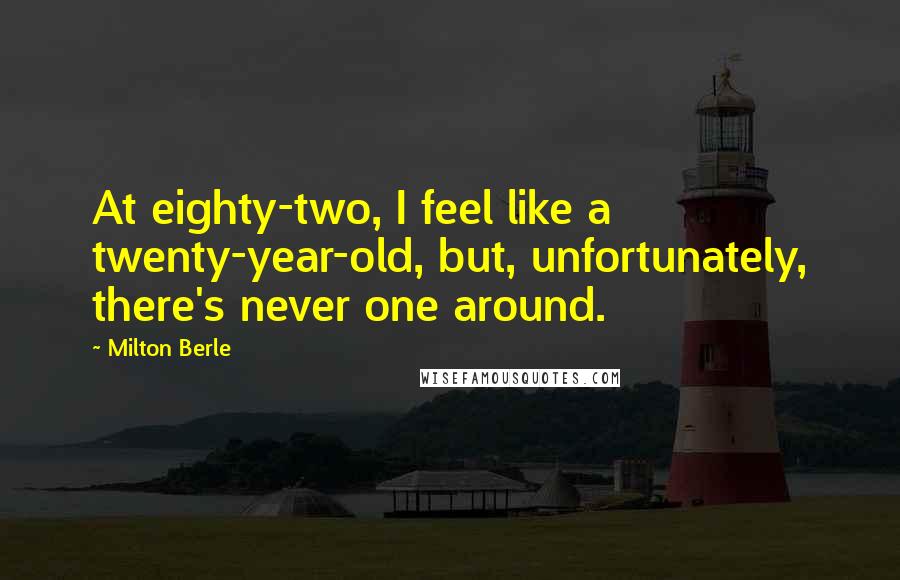 Milton Berle Quotes: At eighty-two, I feel like a twenty-year-old, but, unfortunately, there's never one around.
