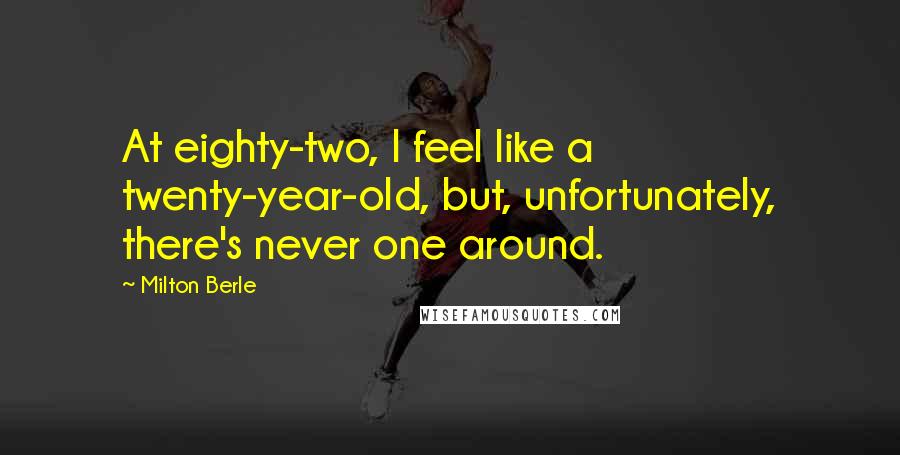 Milton Berle Quotes: At eighty-two, I feel like a twenty-year-old, but, unfortunately, there's never one around.