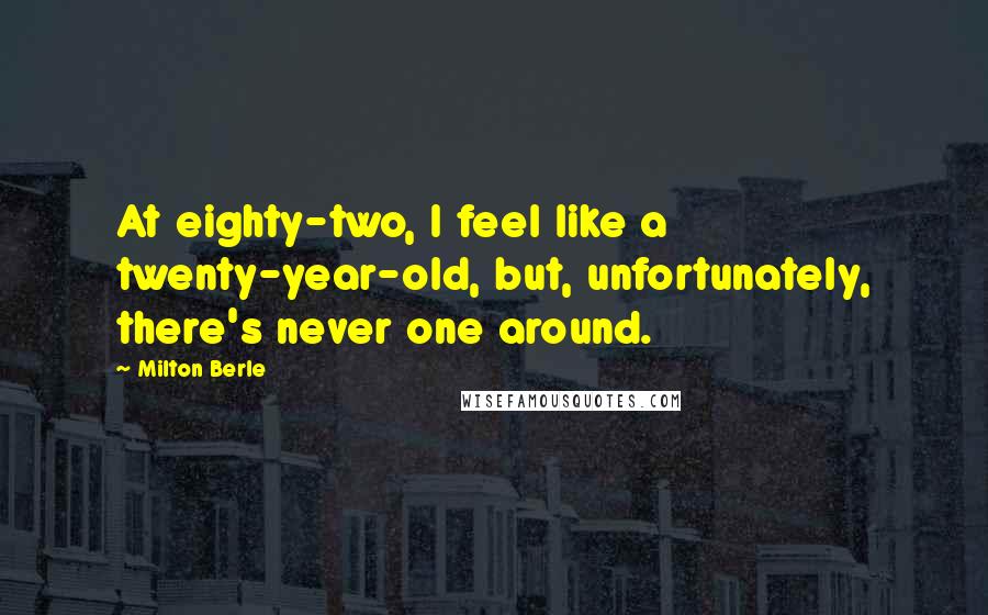 Milton Berle Quotes: At eighty-two, I feel like a twenty-year-old, but, unfortunately, there's never one around.