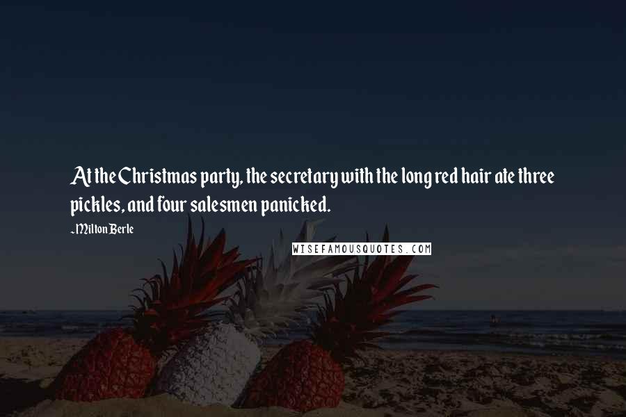 Milton Berle Quotes: At the Christmas party, the secretary with the long red hair ate three pickles, and four salesmen panicked.