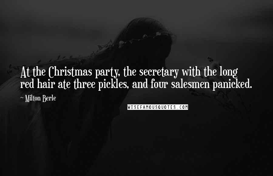 Milton Berle Quotes: At the Christmas party, the secretary with the long red hair ate three pickles, and four salesmen panicked.