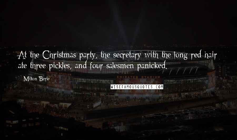 Milton Berle Quotes: At the Christmas party, the secretary with the long red hair ate three pickles, and four salesmen panicked.