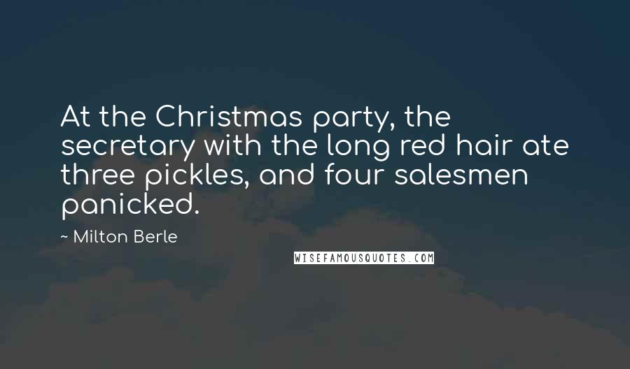 Milton Berle Quotes: At the Christmas party, the secretary with the long red hair ate three pickles, and four salesmen panicked.