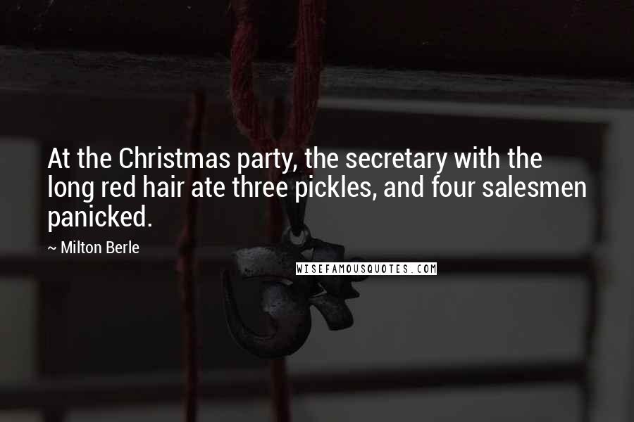 Milton Berle Quotes: At the Christmas party, the secretary with the long red hair ate three pickles, and four salesmen panicked.