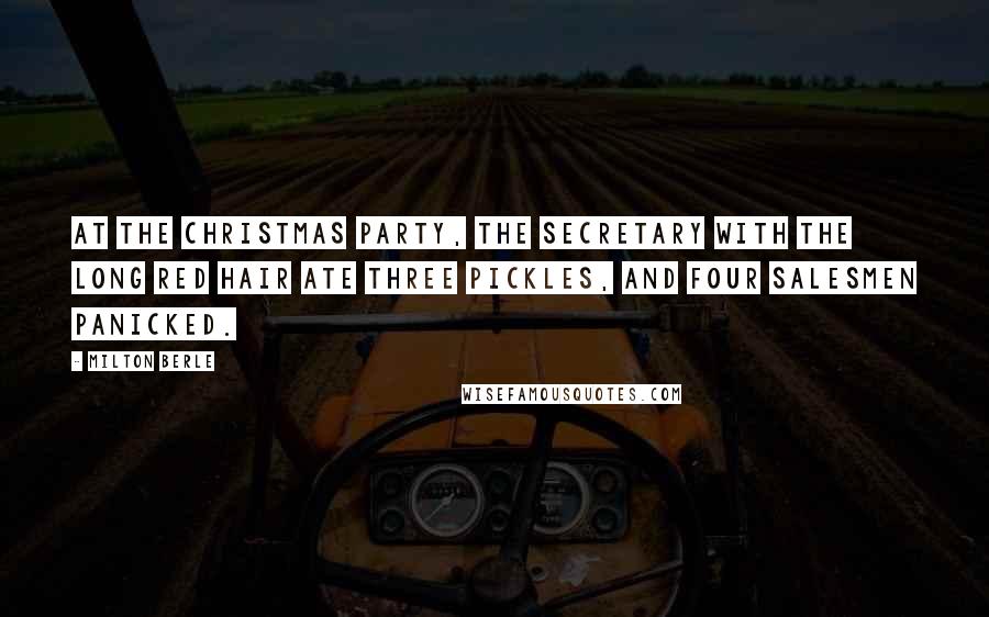 Milton Berle Quotes: At the Christmas party, the secretary with the long red hair ate three pickles, and four salesmen panicked.