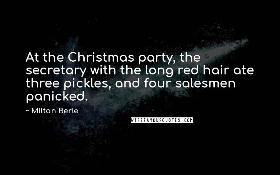 Milton Berle Quotes: At the Christmas party, the secretary with the long red hair ate three pickles, and four salesmen panicked.