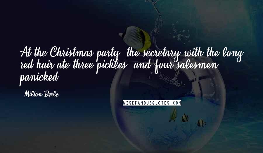 Milton Berle Quotes: At the Christmas party, the secretary with the long red hair ate three pickles, and four salesmen panicked.