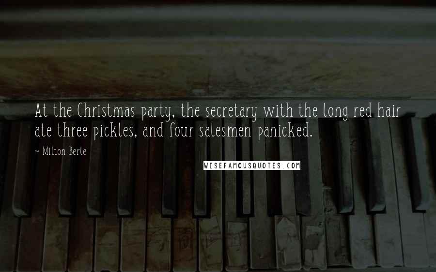 Milton Berle Quotes: At the Christmas party, the secretary with the long red hair ate three pickles, and four salesmen panicked.