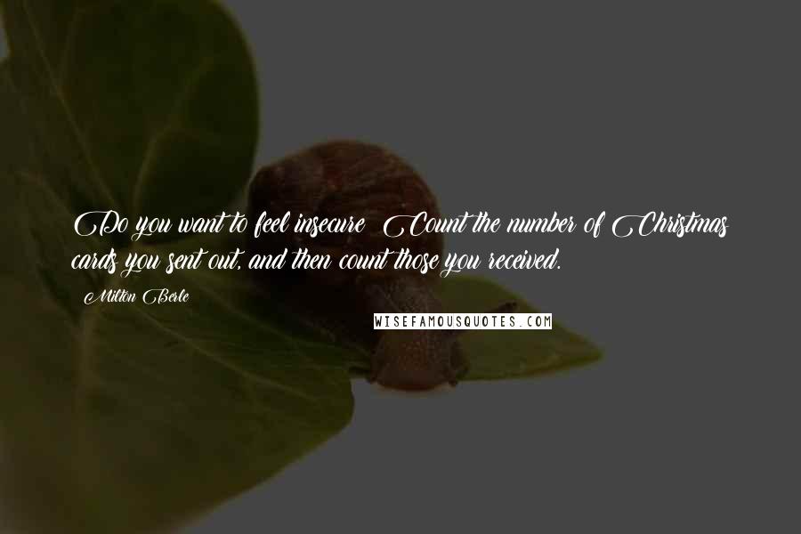 Milton Berle Quotes: Do you want to feel insecure? Count the number of Christmas cards you sent out, and then count those you received.