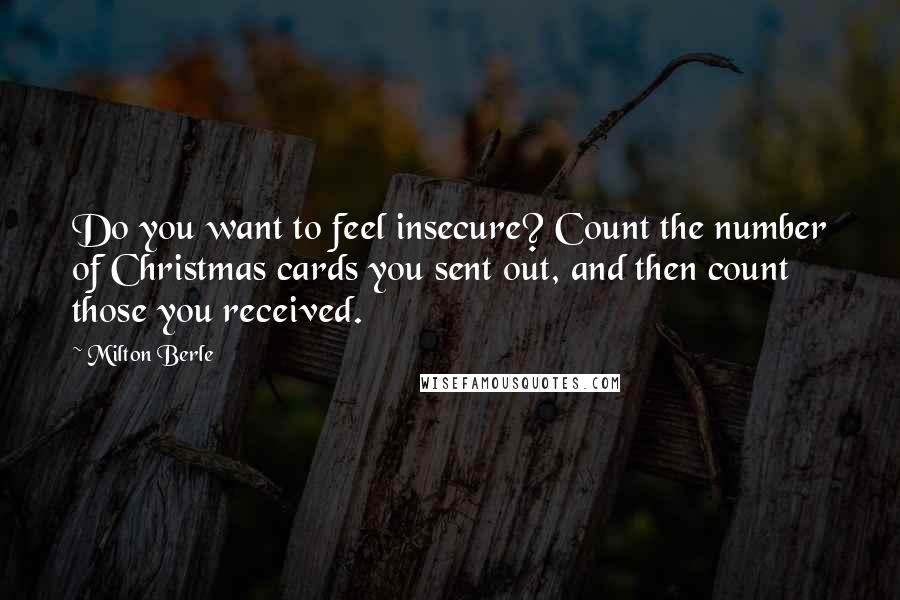 Milton Berle Quotes: Do you want to feel insecure? Count the number of Christmas cards you sent out, and then count those you received.