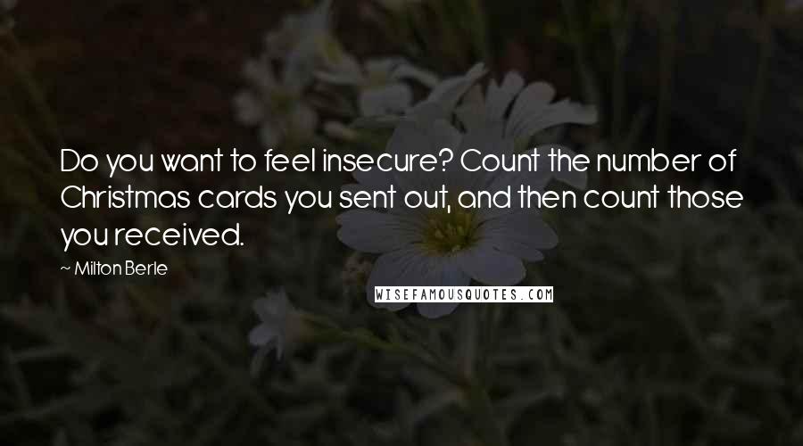 Milton Berle Quotes: Do you want to feel insecure? Count the number of Christmas cards you sent out, and then count those you received.