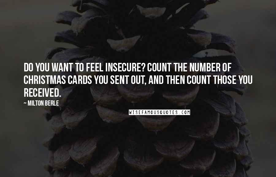 Milton Berle Quotes: Do you want to feel insecure? Count the number of Christmas cards you sent out, and then count those you received.