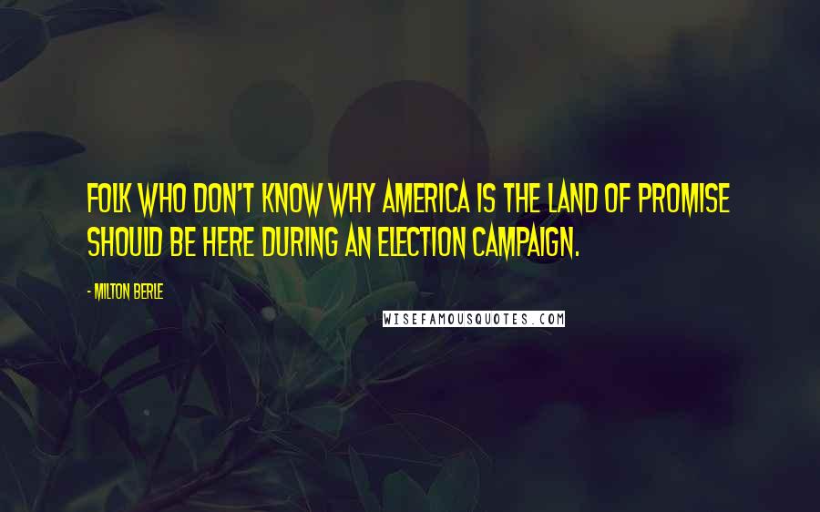 Milton Berle Quotes: Folk who don't know why America is the Land of Promise should be here during an election campaign.