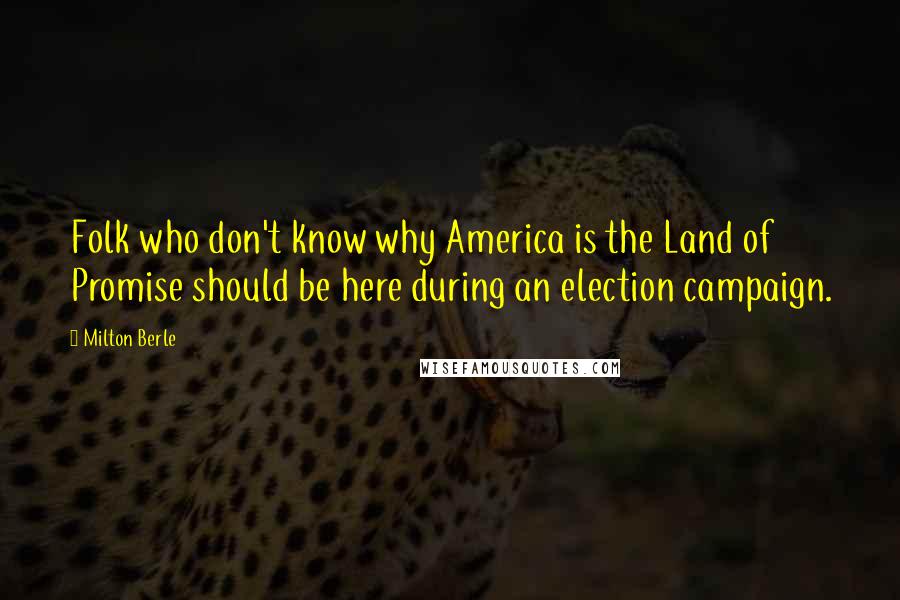 Milton Berle Quotes: Folk who don't know why America is the Land of Promise should be here during an election campaign.