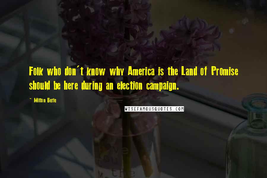 Milton Berle Quotes: Folk who don't know why America is the Land of Promise should be here during an election campaign.