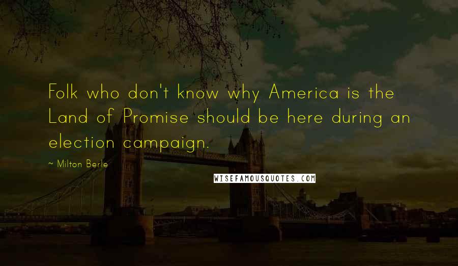 Milton Berle Quotes: Folk who don't know why America is the Land of Promise should be here during an election campaign.