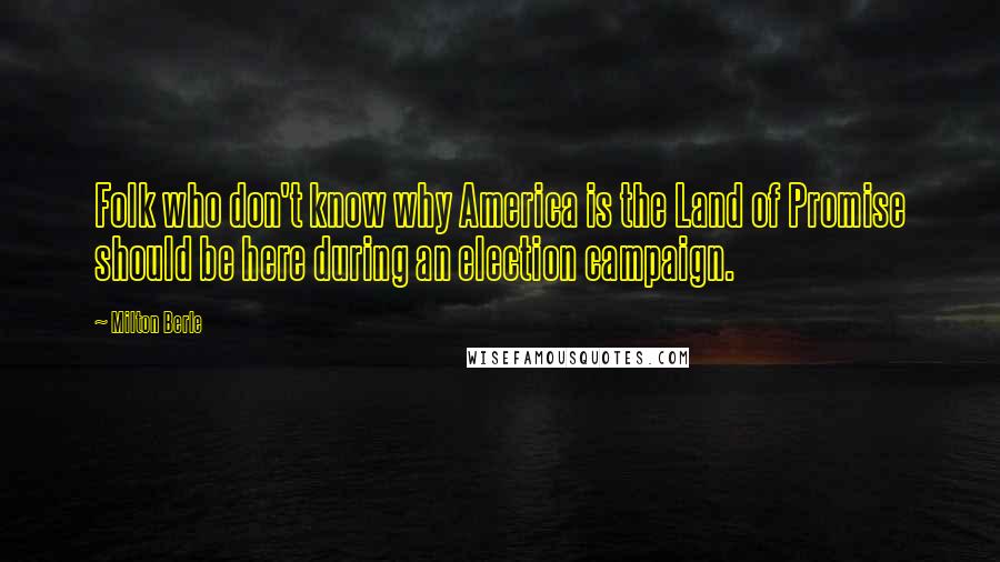 Milton Berle Quotes: Folk who don't know why America is the Land of Promise should be here during an election campaign.