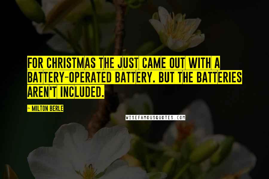 Milton Berle Quotes: For Christmas the just came out with a battery-operated battery. But the batteries aren't included.