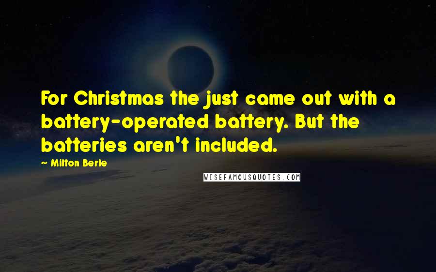 Milton Berle Quotes: For Christmas the just came out with a battery-operated battery. But the batteries aren't included.