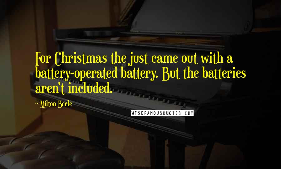 Milton Berle Quotes: For Christmas the just came out with a battery-operated battery. But the batteries aren't included.