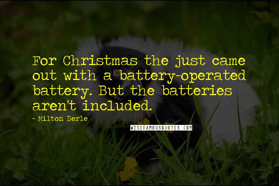 Milton Berle Quotes: For Christmas the just came out with a battery-operated battery. But the batteries aren't included.