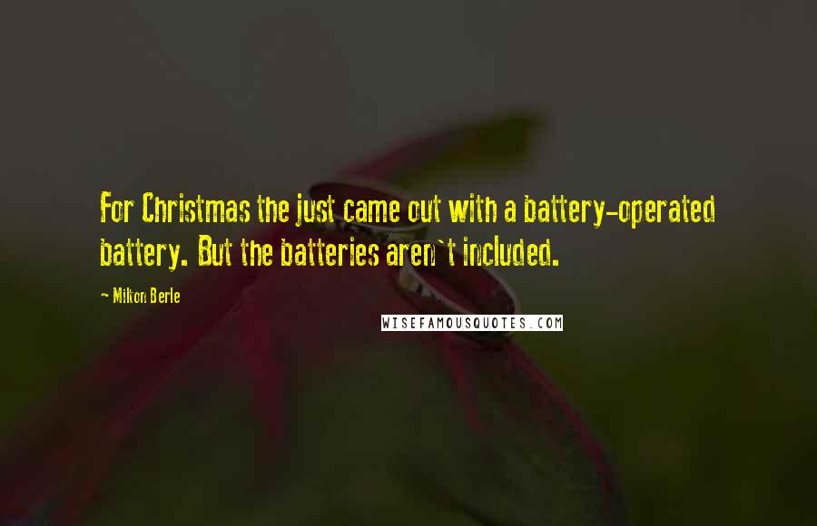 Milton Berle Quotes: For Christmas the just came out with a battery-operated battery. But the batteries aren't included.