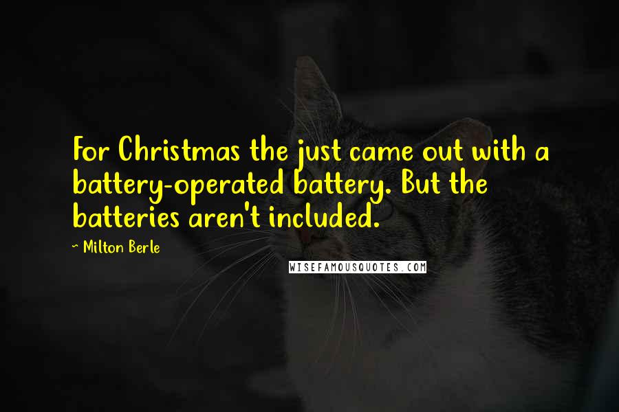 Milton Berle Quotes: For Christmas the just came out with a battery-operated battery. But the batteries aren't included.