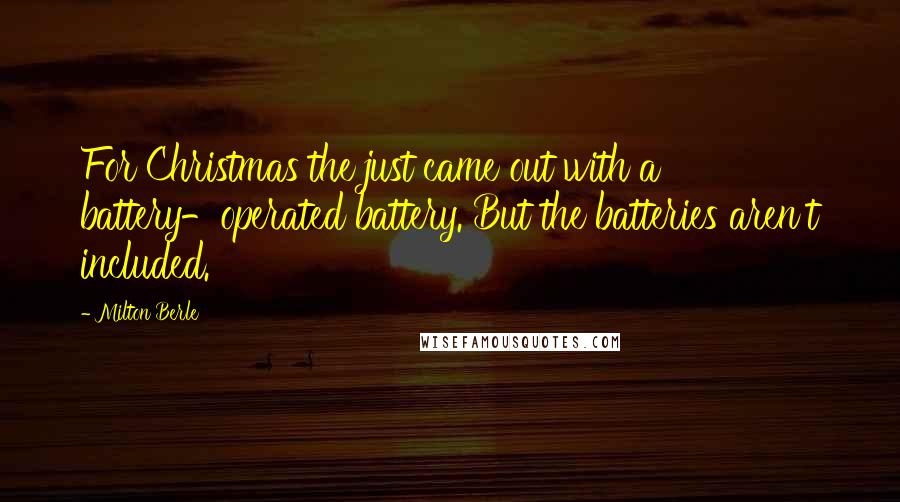 Milton Berle Quotes: For Christmas the just came out with a battery-operated battery. But the batteries aren't included.