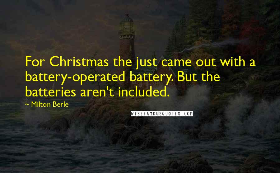 Milton Berle Quotes: For Christmas the just came out with a battery-operated battery. But the batteries aren't included.