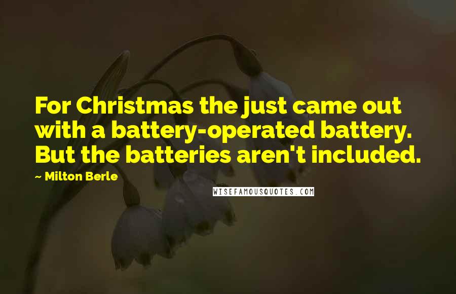 Milton Berle Quotes: For Christmas the just came out with a battery-operated battery. But the batteries aren't included.