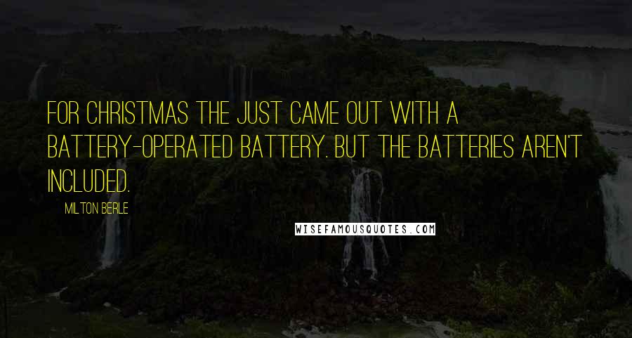 Milton Berle Quotes: For Christmas the just came out with a battery-operated battery. But the batteries aren't included.