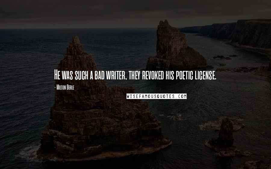 Milton Berle Quotes: He was such a bad writer, they revoked his poetic license.