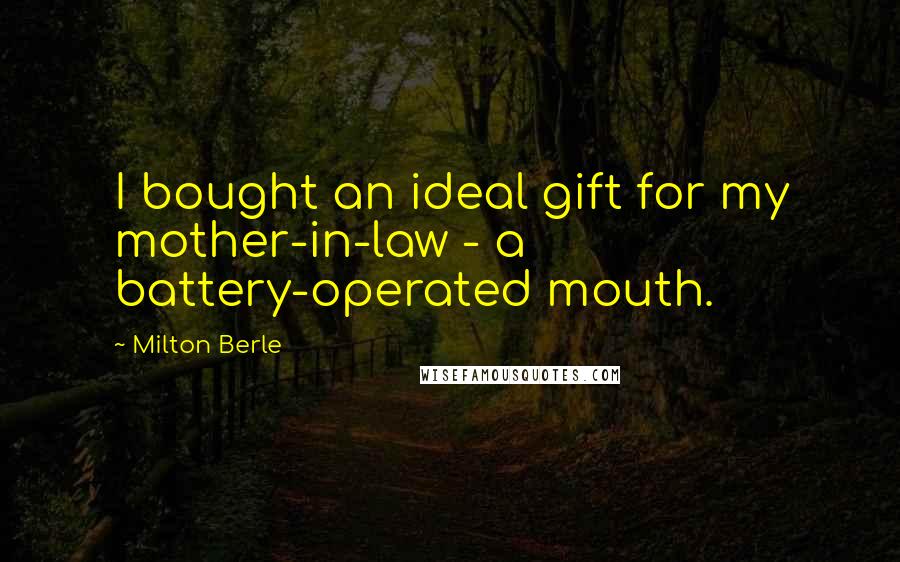 Milton Berle Quotes: I bought an ideal gift for my mother-in-law - a battery-operated mouth.