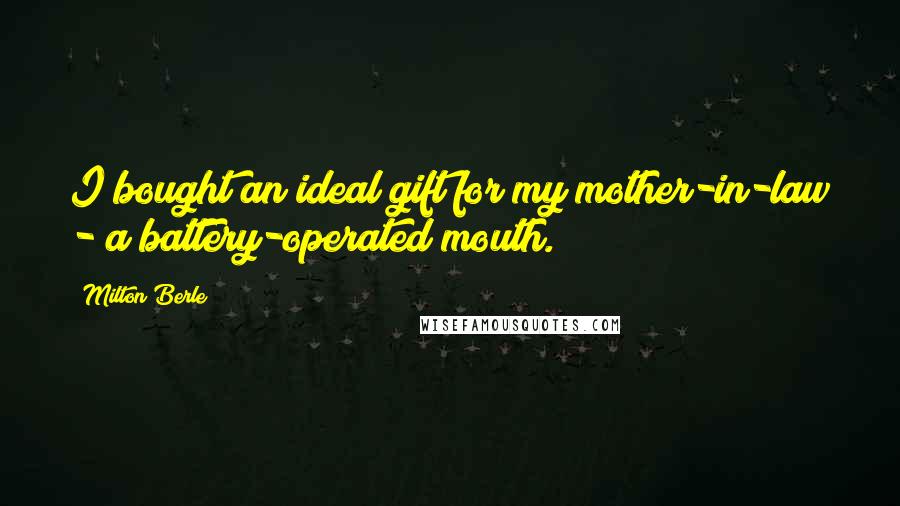 Milton Berle Quotes: I bought an ideal gift for my mother-in-law - a battery-operated mouth.