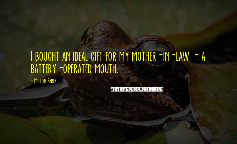 Milton Berle Quotes: I bought an ideal gift for my mother-in-law - a battery-operated mouth.