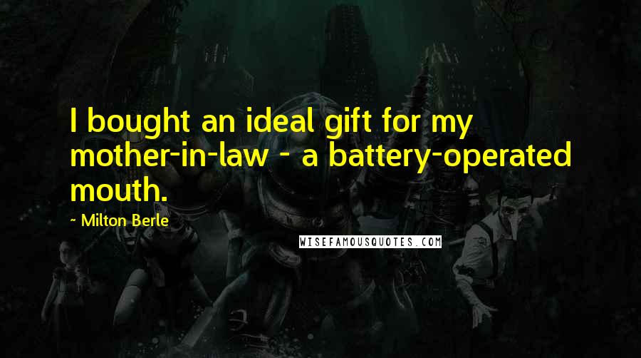 Milton Berle Quotes: I bought an ideal gift for my mother-in-law - a battery-operated mouth.
