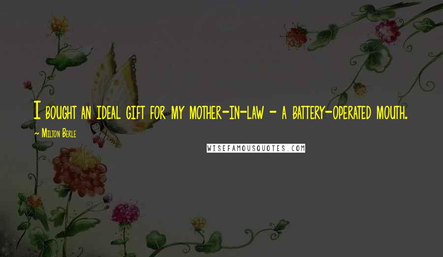 Milton Berle Quotes: I bought an ideal gift for my mother-in-law - a battery-operated mouth.