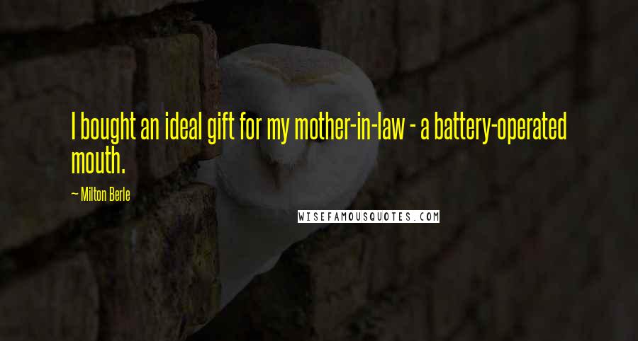 Milton Berle Quotes: I bought an ideal gift for my mother-in-law - a battery-operated mouth.