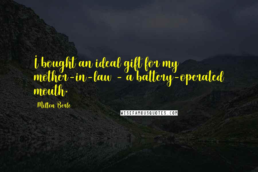 Milton Berle Quotes: I bought an ideal gift for my mother-in-law - a battery-operated mouth.