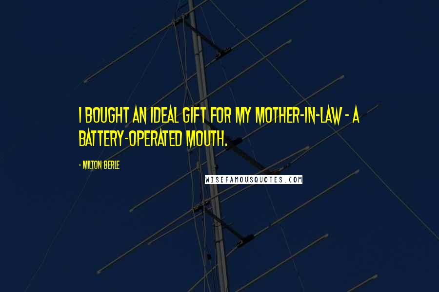Milton Berle Quotes: I bought an ideal gift for my mother-in-law - a battery-operated mouth.