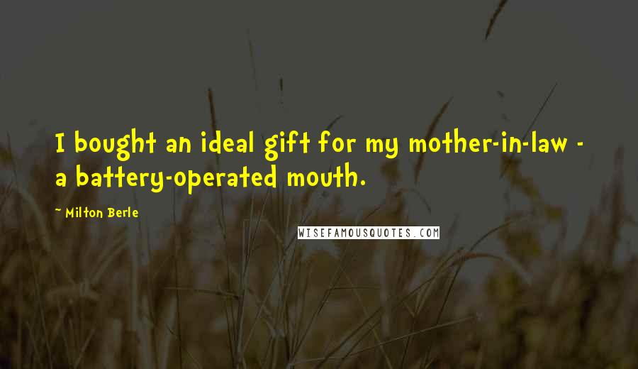Milton Berle Quotes: I bought an ideal gift for my mother-in-law - a battery-operated mouth.