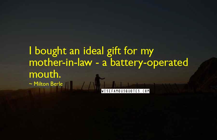 Milton Berle Quotes: I bought an ideal gift for my mother-in-law - a battery-operated mouth.