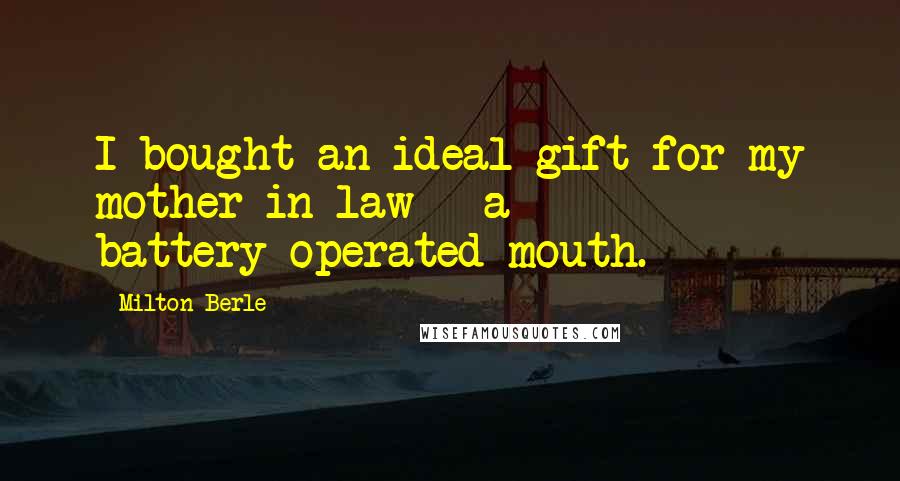 Milton Berle Quotes: I bought an ideal gift for my mother-in-law - a battery-operated mouth.