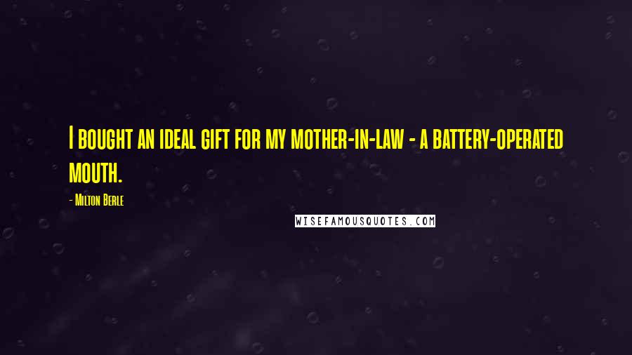 Milton Berle Quotes: I bought an ideal gift for my mother-in-law - a battery-operated mouth.