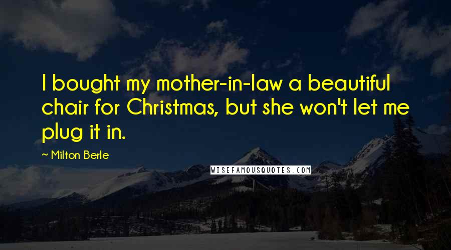 Milton Berle Quotes: I bought my mother-in-law a beautiful chair for Christmas, but she won't let me plug it in.